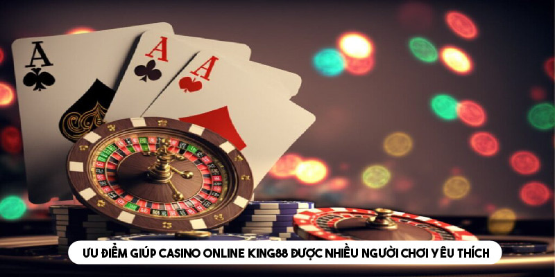 Ưu điểm giúp Casino online King88 được nhiều người chơi yêu thích 